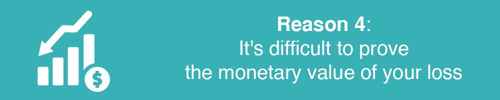 Reason 4: It's difficult to prove the monetary value of your loss